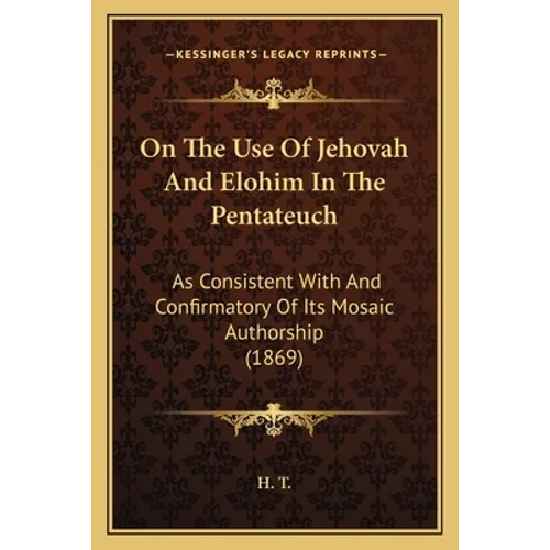 On The Use Of Jehovah And Elohim In The Pentateuch: As Consistent With And Confirmatory Of Its Mosaic Authorship (1869)