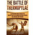 The Battle of Thermopylae: A Captivating Guide to One of the Greatest Battles in Ancient History Between the Spartans and Persians