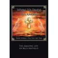 When He Sends His Angels: These Stories I Tell You Are True: The Amazing Life of Billy Hatfield