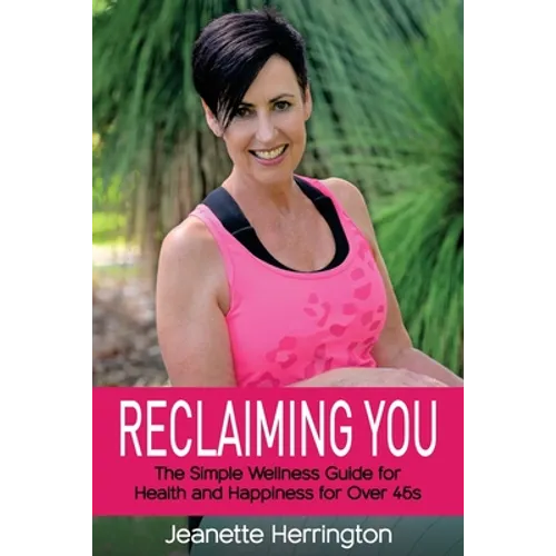 Reclaiming You: The Simple Wellness Guide for Health and Happiness for Over 45s