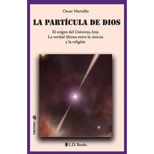 La partícula de Dios: El origen del Universo, hoy. La verdad última entre la ciencia y la religión