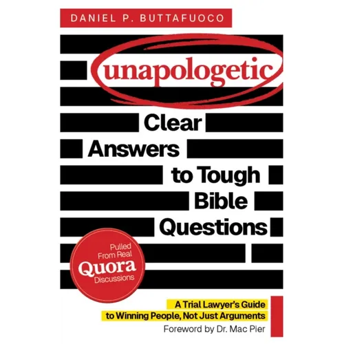 Unapologetic: Clear Answers to Tough Bible Questions: A Trial Lawyer's Guide to Winning People, Not Just Arguments
