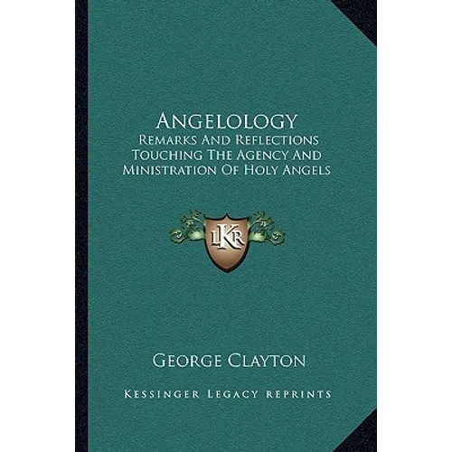 Angelology: Remarks And Reflections Touching The Agency And Ministration Of Holy Angels