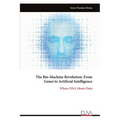 The Bio-Machine Revolution: From Genes to Artificial Intelligence: Where DNA Meets Data
