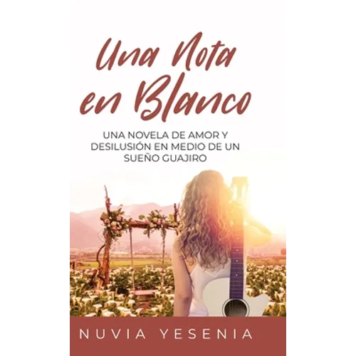 Una Nota En Blanco: Una Novela De Amor Y Desilusión En Medio De Un Sueño Guajiro
