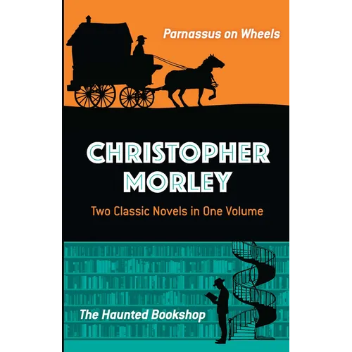 Christopher Morley: Two Classic Novels in One Volume: Parnassus on Wheels and the Haunted Bookshop