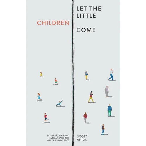 Let the Little Children Come: Family Worship on Sunday (and the Other Six Days Too)