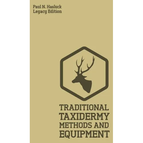 Traditional Taxidermy Methods And Equipment (Legacy Edition): A Practical Taxidermist Manual For Skinning, Stuffing, Preserving, Mounting And Displayi