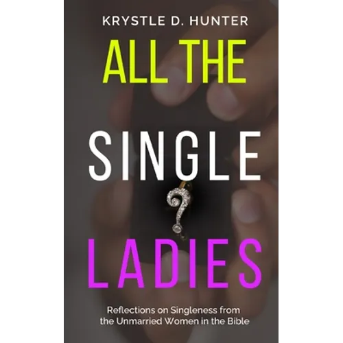 All the Single Ladies: Reflections on Singleness from the Unmarried Women in the Bible