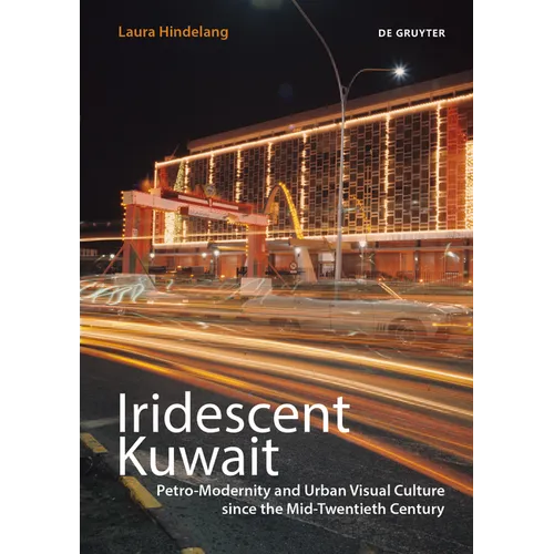 Iridescent Kuwait: Petro-Modernity and Urban Visual Culture Since the Mid-Twentieth Century