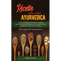 Ricette Nella Cucina Ayurvedica: Scopri le ricette per dimagrire e perdere peso velocemente attraverso le proprietà nutritive, terapeutiche della diet