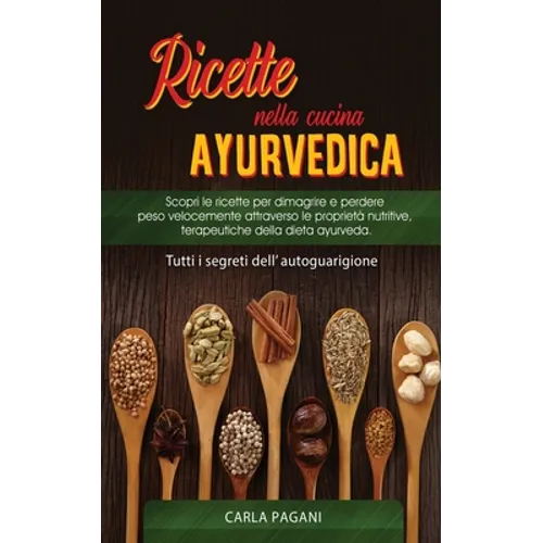 Ricette Nella Cucina Ayurvedica: Scopri le ricette per dimagrire e perdere peso velocemente attraverso le proprietà nutritive, terapeutiche della diet