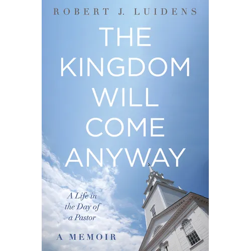 The Kingdom Will Come Anyway: A Life in the Day of a Pastor--A Memoir