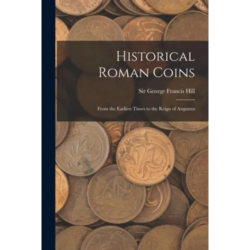 Historical Roman Coins; From the Earliest Times to the Reign of Augustus - Paperback