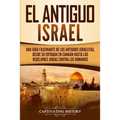 El Antiguo Israel: Una Guía Fascinante de los Antiguos Israelitas, Desde su Entrada en Canaán Hasta las Rebeliones Judías contra los Romanos