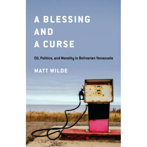 A Blessing and a Curse: Oil, Politics, and Morality in Bolivarian Venezuela