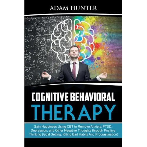Cognitive Behavioral Therapy: Gain Happiness Using CBT to Remove Anxiety, PTSD, Depression, and Other Negative Thoughts through Positive Thinking (Goa