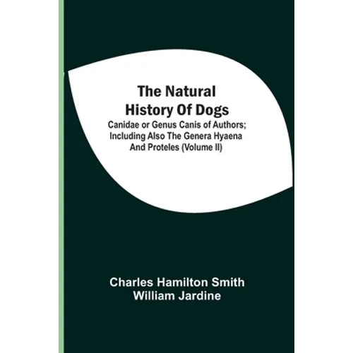 The Natural History Of Dogs: Canidae Or Genus Canis Of Authors; Including Also The Genera Hyaena And Proteles (Volume Ii)