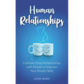 Human Relationships: Cultivate Deep Relationships with People to Improve Your People Skills