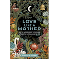Love Like a Mother: How the Sacred Work of Motherhood Reveals the Maternal Heart of God