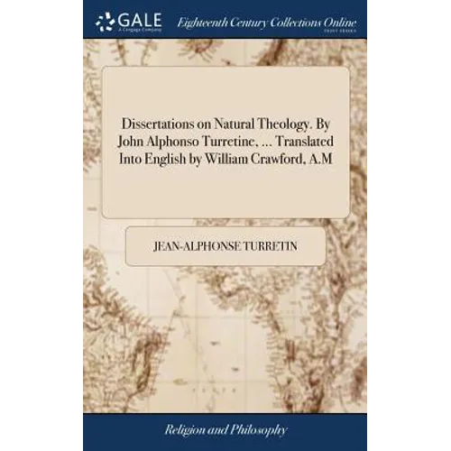 Dissertations on Natural Theology. By John Alphonso Turretine, ... Translated Into English by William Crawford, A.M