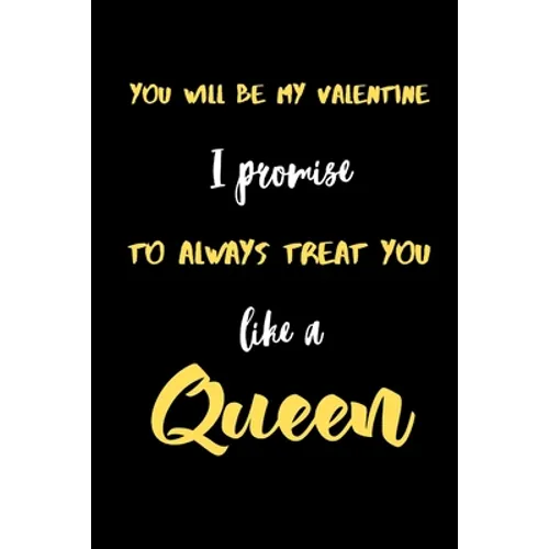 You will be My valentine I promise to always treat you like a Queen.: A Cute Valentines Day Gifts for Boyfriend, Girlfriend, Husband, Wife.