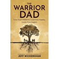 The Warrior Dad: Love Your Children, Lead Your Family, Leave Your Legacy