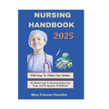Nursing Handbook 2025: The Ultimate Guide To Mastering Modern Care, Drugs, And The Dynamics In HealthCare