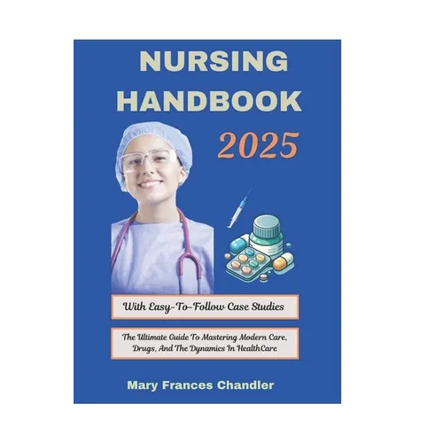 Nursing Handbook 2025: The Ultimate Guide To Mastering Modern Care, Drugs, And The Dynamics In HealthCare