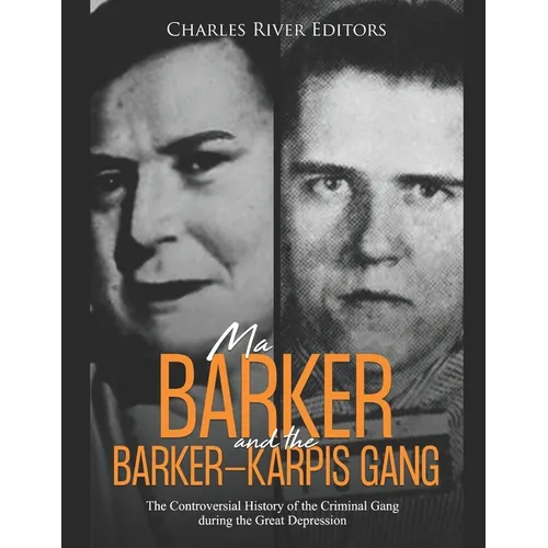Ma Barker and the Barker-Karpis Gang: The Controversial History of the Criminal Gang during the Great Depression