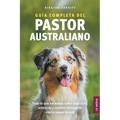 Guía completa del Pastor Australiano: Todo lo que necesitas saber para criar, adiestrar y convivir felizmente con tu nuevo Aussie