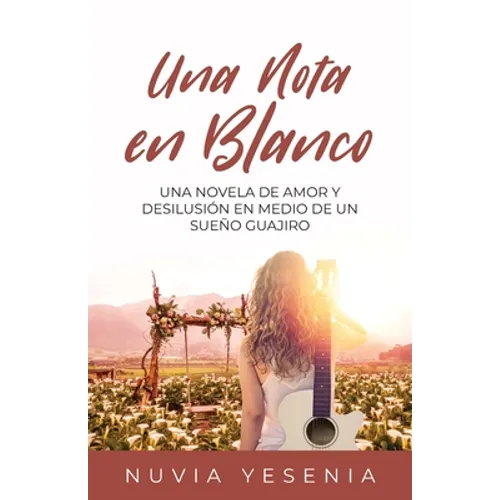 Una Nota En Blanco: Una Novela De Amor Y Desilusión En Medio De Un Sueño Guajiro