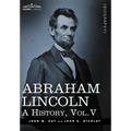 Abraham Lincoln: A History, Vol.V (in 10 Volumes)