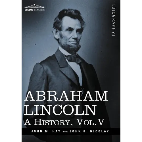 Abraham Lincoln: A History, Vol.V (in 10 Volumes)
