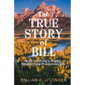 The True Story of Bill: Keys to Living a Happy, Healthy, and Prosperous Life