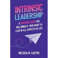 Intrinsic Leadership: A Coaching Guide for Millennials Who Want to Lead in All Aspects of Life