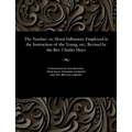 The Teacher: Or, Moral Influences Employed in the Instruction of the Young, Etc.: Revised by the Rev. Charles Mayo