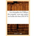 Les Triomphes de l'Abbaye Des Conards: Avec Une Notice Sur La Fête Des Fous (Éd.1874)