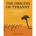 The Origins of Tyranny: War Chiefs, Divine Kings, Dictators, and Totalitarians