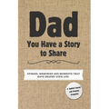 Dad, You Have a Story to Share: Stories, Memories and Moments That Have Shaped Your Life