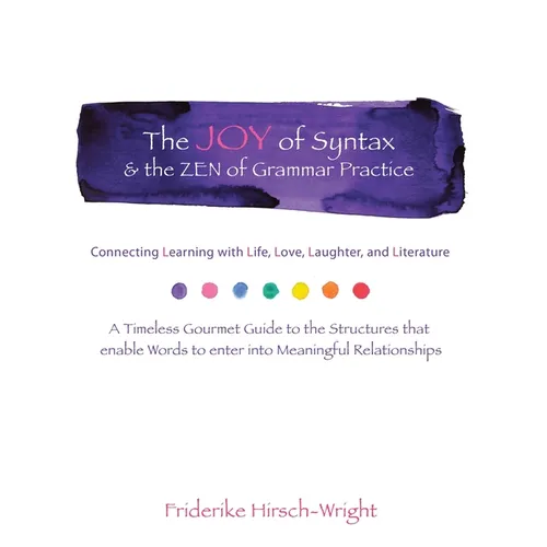 The Joy of Syntax & the Zen of Grammar Practice: Connecting Learning with Life, Love, Laughter, Language, and Literature. a Timeless Gourmet Guide to