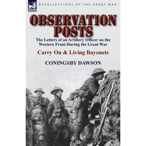 Observation Posts: The Letters of an Artillery Officer on the Western Front During the Great War-Carry on and Living Bayonets
