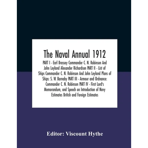 The Naval Annual 1912 PART I - Earl Brassey Commander C. N. Robinson And John Leyland Alexander Richardson PART II - List of Ships Commander C. N. Rob