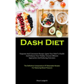 Dash Diet: Exquisite And Convenient Recipes: Ignite Your Path To Health And Enhance Your Vitality: Uncover Efficient Approaches And Enduring Outcomes