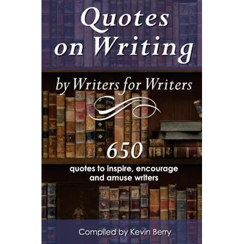 Quotes on Writing by Writers for Writers: 650 quotes to inspire, encourage and amuse writers