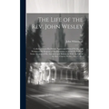The Life of the Rev. John Wesley ...: Collected From His Private Papers and Printed Works; and Written at the Request of His Executors. to Which Is Pr
