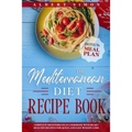 The Mediterranean Diet Recipe Book: Complete Mediterranean Cookbook with Heart Healthy Recipes for Quick and Easy Weight Loss! Bonus: Meal Plan!