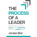 The Process of A Leader: Developing the heart of Jesus in your leadership and why it matters most
