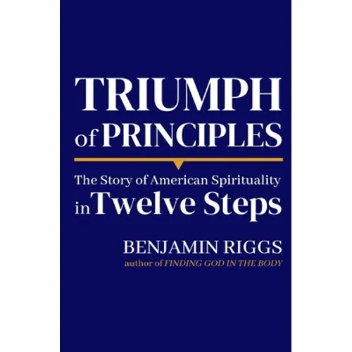 Triumph of Principles: A Story of American Spirituality in Twelve Steps