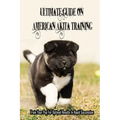 Ultimate Guide On American Akita Training: Train Your Pup For Optimal Results In Rapid Succession: Teach Your Akita To Sit